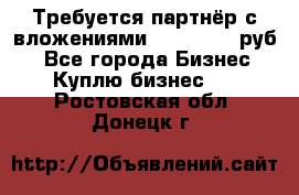 Требуется партнёр с вложениями 10.000.000 руб. - Все города Бизнес » Куплю бизнес   . Ростовская обл.,Донецк г.